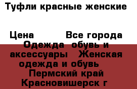 Туфли красные женские › Цена ­ 500 - Все города Одежда, обувь и аксессуары » Женская одежда и обувь   . Пермский край,Красновишерск г.